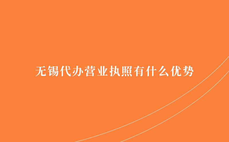 无锡代办营业执照有什么优势
