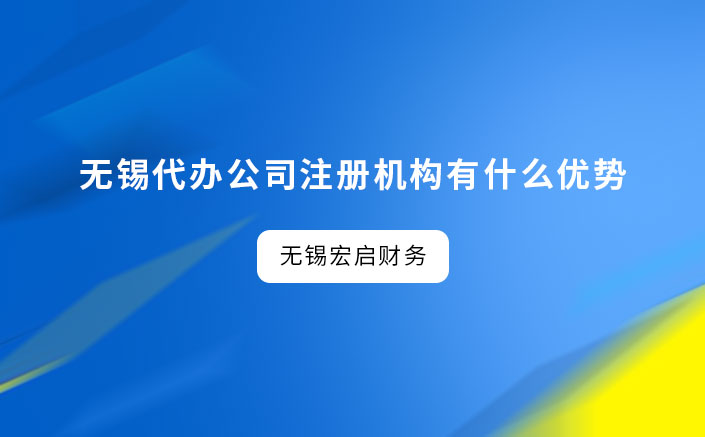 无锡代办公司注册机构有什么优势