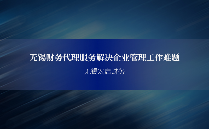 无锡财务代理服务解决企业管理工作难题