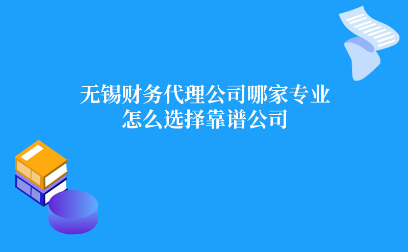 无锡财务代理公司哪家专业？怎么选择靠谱公司