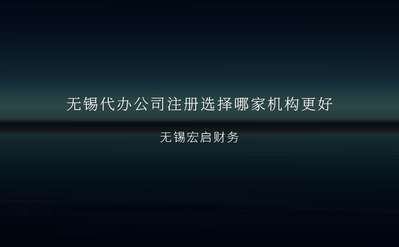 无锡代办公司注册选择哪家机构更好