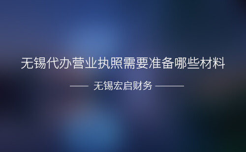 无锡代办营业执照需要准备哪些材料