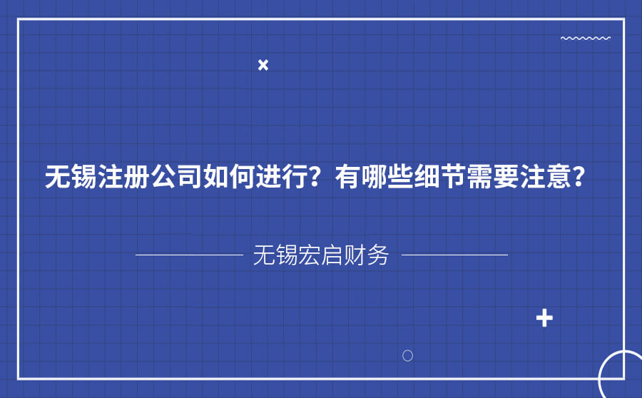 无锡注册公司如何进行？有哪些细节需要注意？